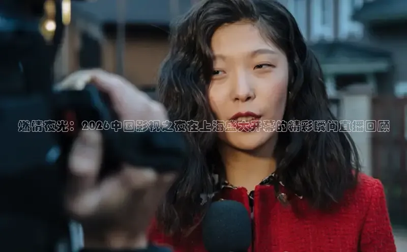 燃情夜光：2026中国影视之夜在上海盛大开幕的精彩瞬间直播回顾