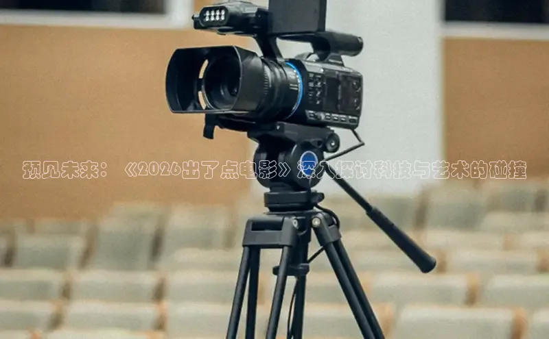 预见未来：《2026出了点电影》深入探讨科技与艺术的碰撞